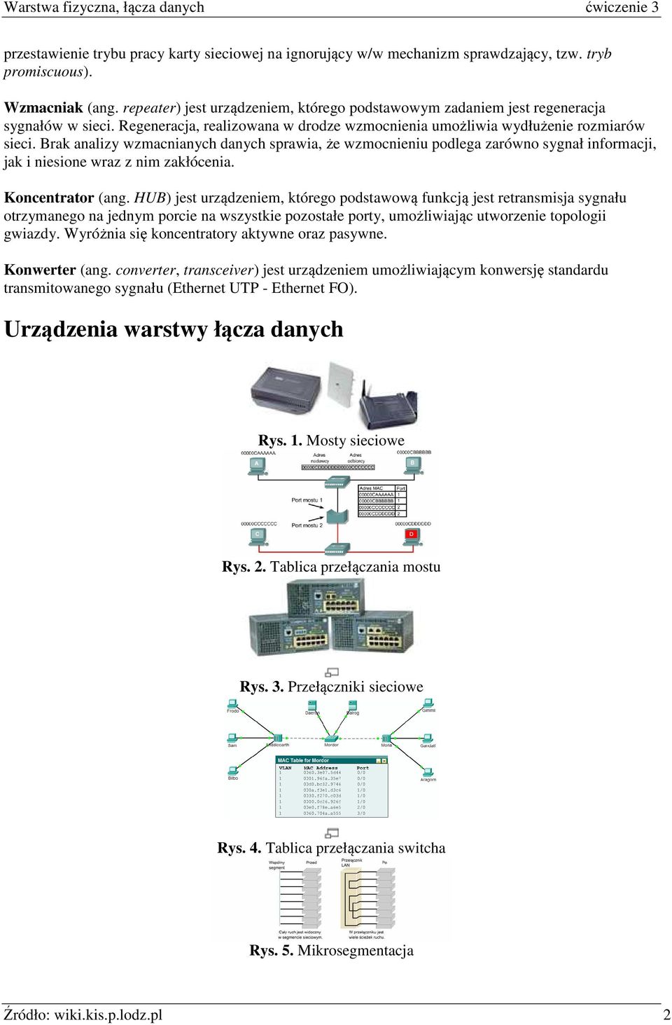 Brak analizy wzmacnianych danych sprawia, że wzmocnieniu podlega zarówno sygnał informacji, jak i niesione wraz z nim zakłócenia. Koncentrator (ang.