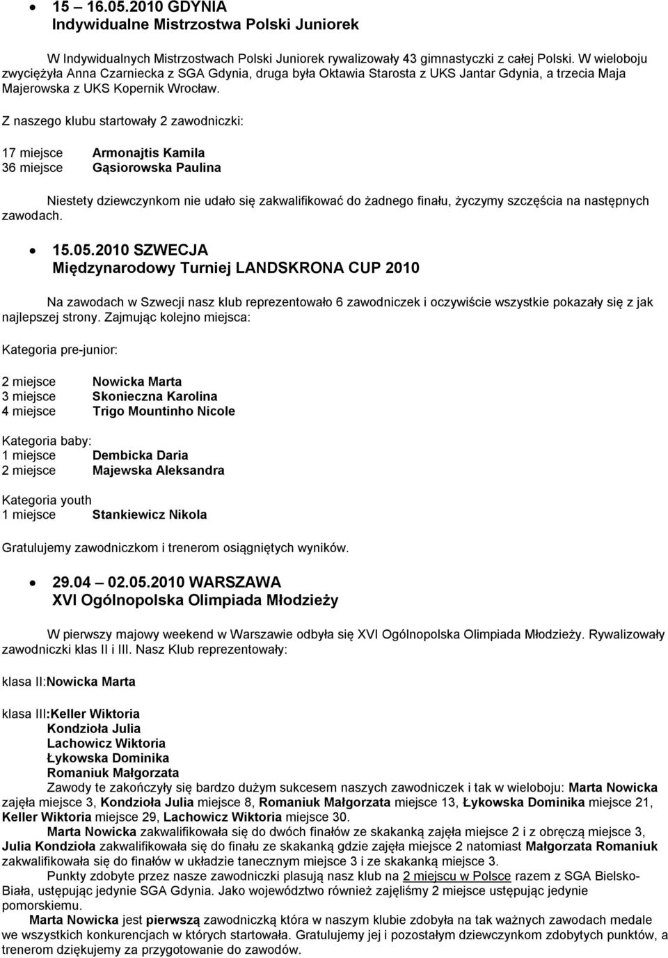 Z naszego klubu startowały 2 zawodniczki: 17 miejsce Armonajtis Kamila 36 miejsce Gąsiorowska Paulina Niestety dziewczynkom nie udało się zakwalifikować do żadnego finału, życzymy szczęścia na