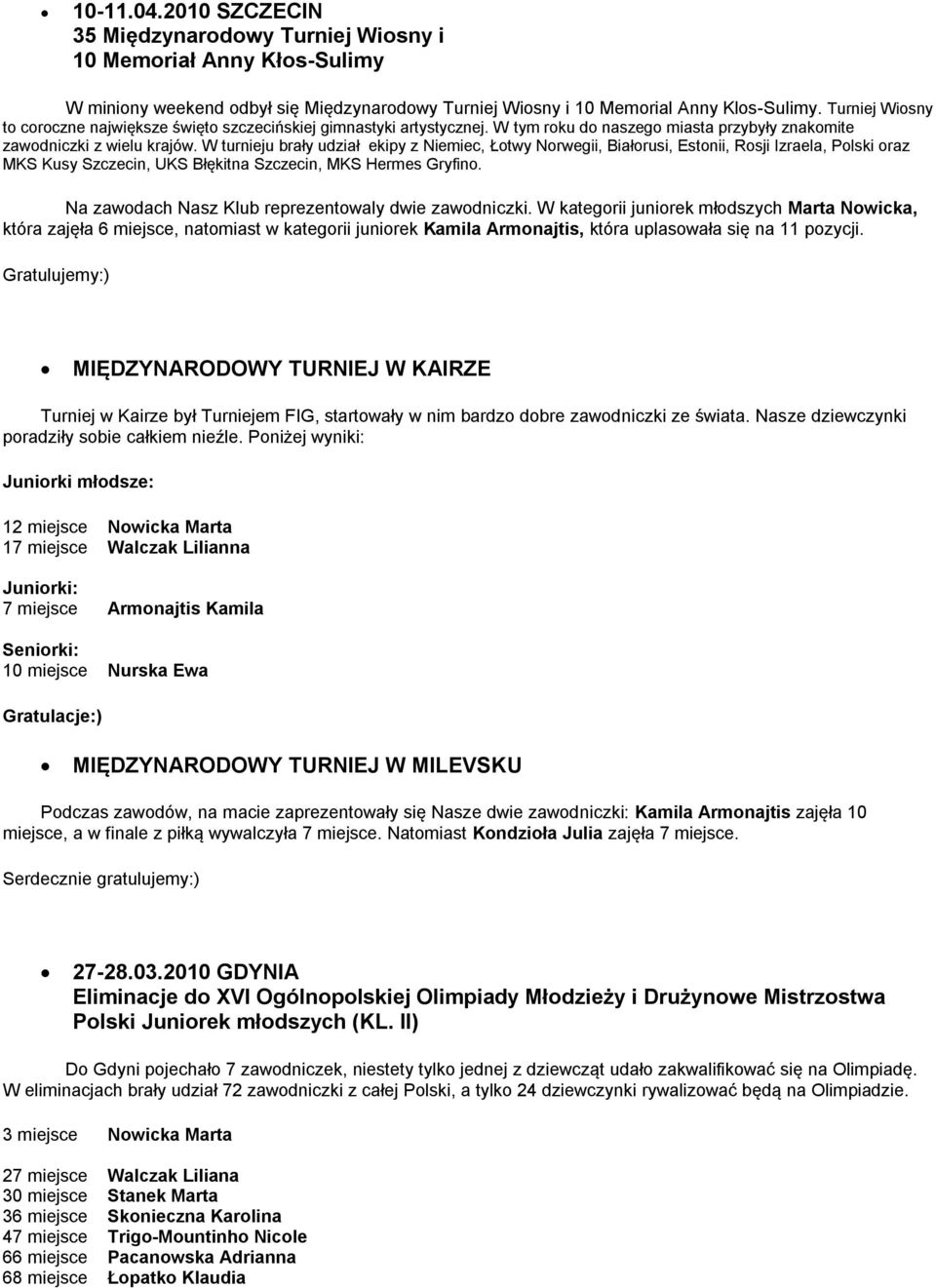 W turnieju brały udział ekipy z Niemiec, Łotwy Norwegii, Białorusi, Estonii, Rosji Izraela, Polski oraz MKS Kusy Szczecin, UKS Błękitna Szczecin, MKS Hermes Gryfino.