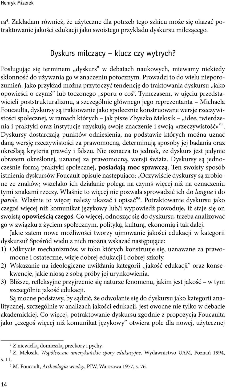 Jako przykład można przytoczyć tendencję do traktowania dyskursu jako opowieści o czymś lub toczonego sporu o coś.