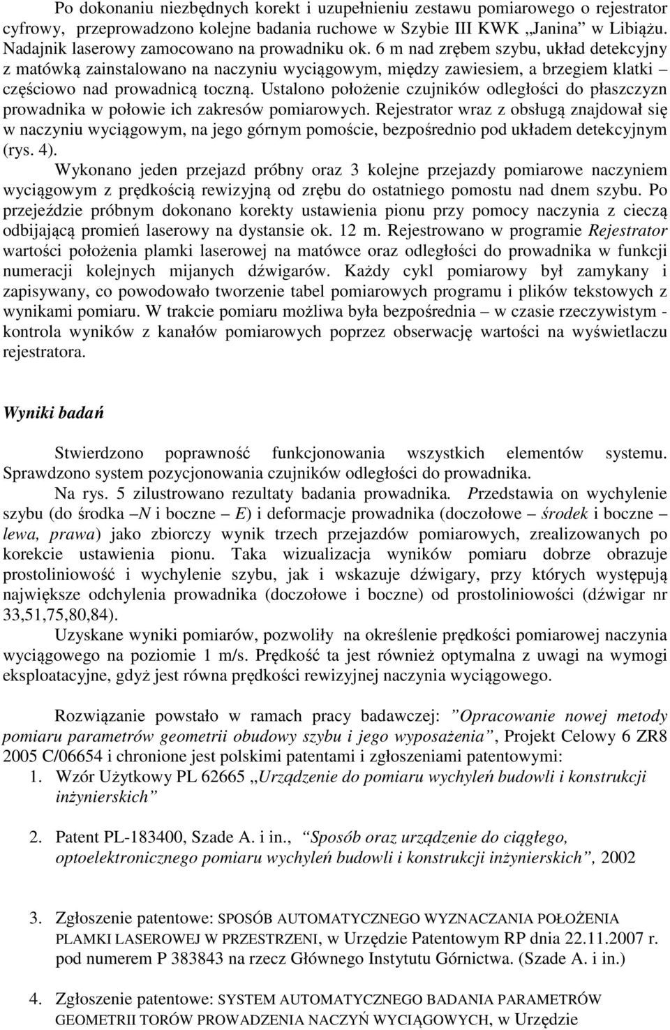 6 m nad zrębem szybu, układ detekcyjny z matówką zainstalowano na naczyniu wyciągowym, między zawiesiem, a brzegiem klatki częściowo nad prowadnicą toczną.