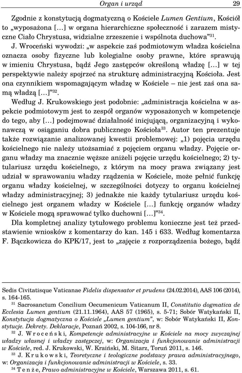 Wroceński wywodzi: w aspekcie zaś podmiotowym władza kościelna oznacza osoby fizyczne lub kolegialne osoby prawne, które sprawują w imieniu Chrystusa, bądź Jego zastępców określoną władzę [ ] w tej