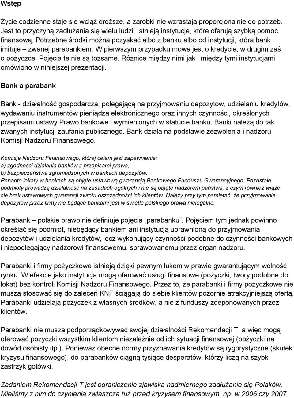 W pierwszym przypadku mowa jest o kredycie, w drugim zaś o pożyczce. Pojęcia te nie są tożsame. Różnice między nimi jak i między tymi instytucjami omówiono w niniejszej prezentacji.