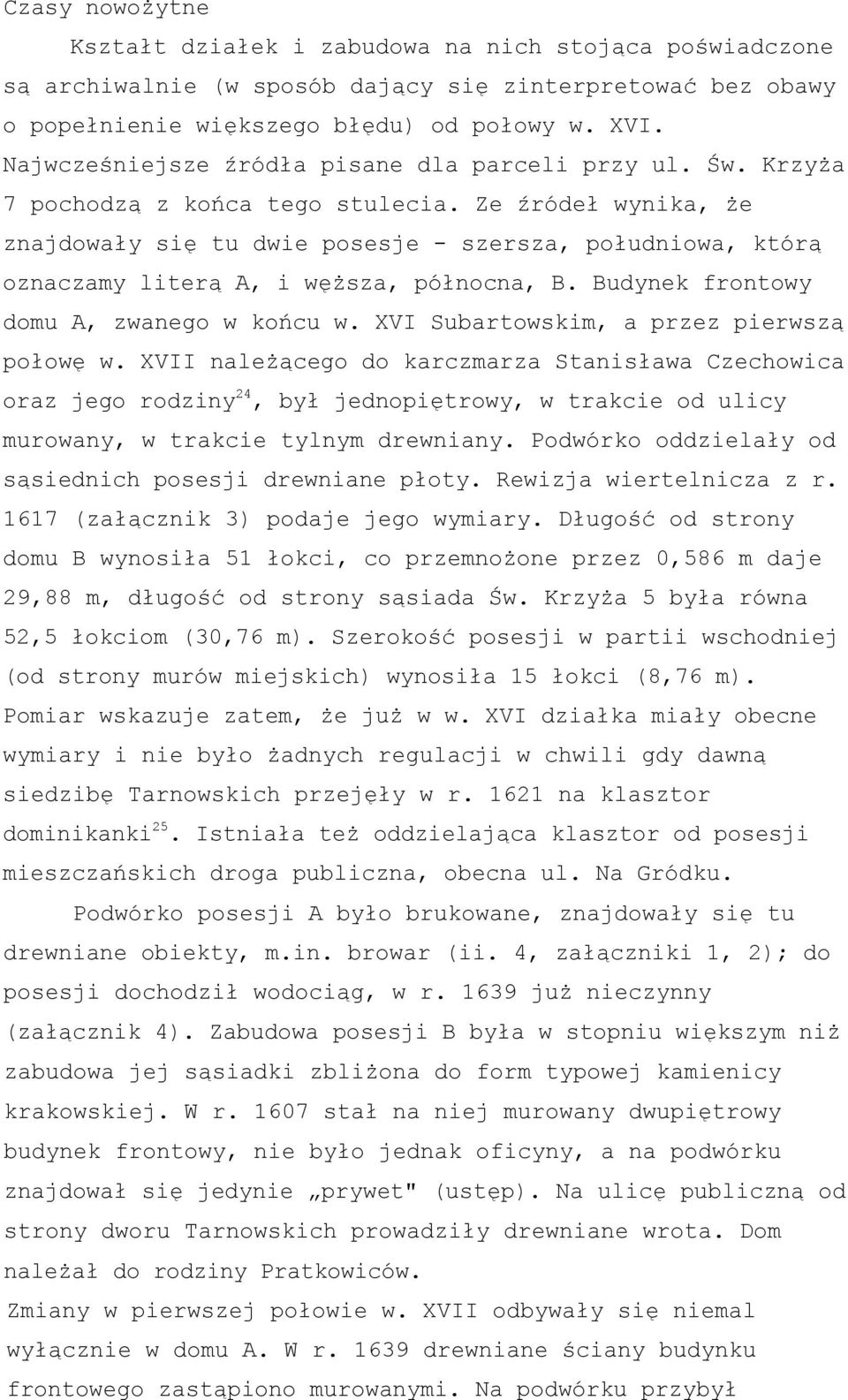 Ze źródeł wynika, że znajdowały się tu dwie posesje - szersza, południowa, którą oznaczamy literą A, i węższa, północna, B. Budynek frontowy domu A, zwanego w końcu w.