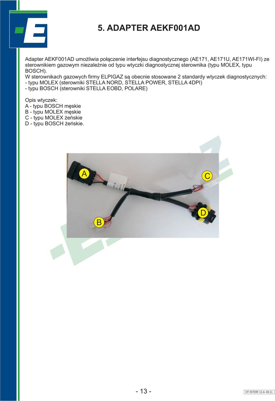 W sterownikach gazowych firmy ELPIGAZ s¹ obecnie stosowane 2 standardy wtyczek diagnostycznych: - typu MOLEX (sterowniki STELLA NORD, STELLA