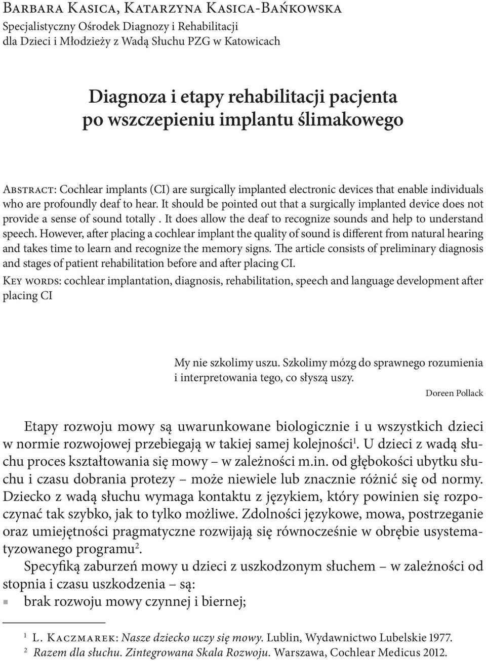 It should be pointed out that a surgically implanted device does not provide a sense of sound totally. It does allow the deaf to recognize sounds and help to understand speech.