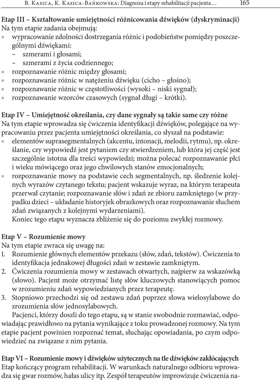 dostrzegania różnic i podobieństw pomiędzy poszczególnymi dźwiękami: szmerami i głosami; szmerami z życia codziennego; rozpoznawanie różnic między głosami; rozpoznawanie różnic w natężeniu dźwięku