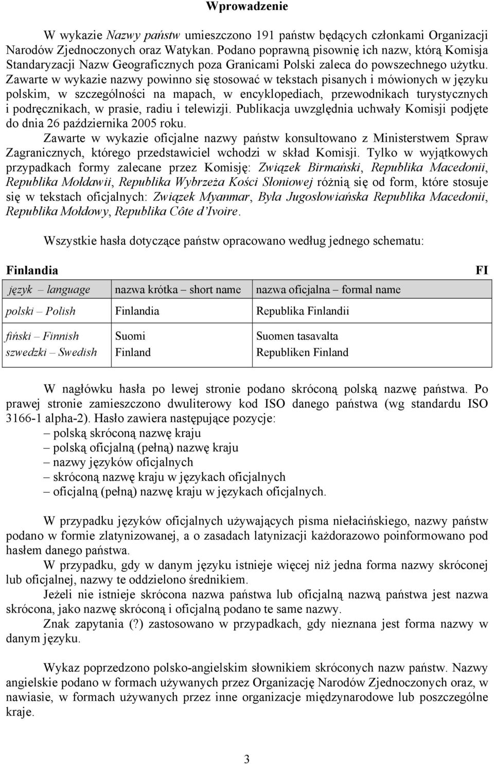 Zawarte w wykazie nazwy powinno się stosować w tekstach pisanych i mówionych w języku polskim, w szczególności na mapach, w encyklopediach, przewodnikach turystycznych i podręcznikach, w prasie,