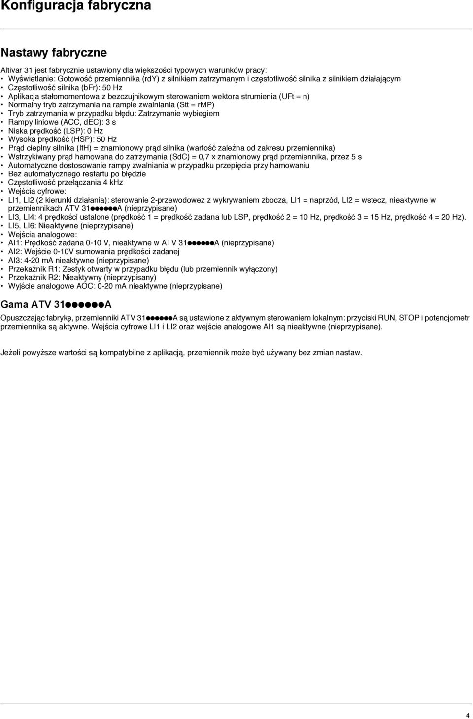 Tryb zatrzymania w przypadku błędu: Zatrzymanie wybiegiem Rampy liniowe (ACC, dec): 3 s Niska prędkość (LSP): 0 Hz Wysoka prędkość (HSP): 50 Hz Prąd cieplny silnika (ItH) = znamionowy prąd silnika