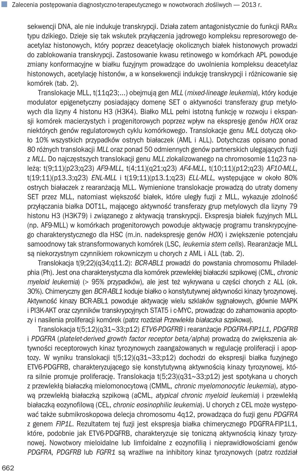 Zastosowanie kwasu retinowego w komórkach APL powoduje zmiany konformacyjne w białku fuzyjnym prowadzące do uwolnienia kompleksu deacetylaz histonowych, acetylację histonów, a w konsekwencji indukcję