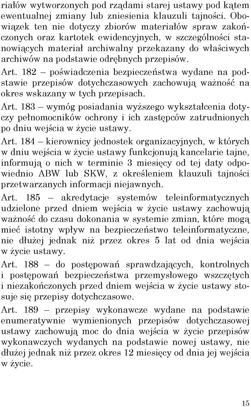 przepisów. Art. 182 poświadczenia bezpieczeństwa wydane na podstawie przepisów dotychczasowych zachowują ważność na okres wskazany w tych przepisach. Art. 183 wymóg posiadania wyższego wykształcenia dotyczy pełnomocników ochrony i ich zastępców zatrudnionych po dniu wejścia w życie ustawy.