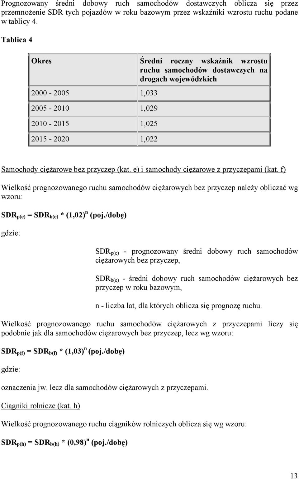 e) i samochody ciężarowe z przyczepami (kat. f) Wielkość prognozowanego ruchu samochodów ciężarowych bez przyczep należy obliczać wg wzoru: SDR p(e) = SDR b(e) * (1,02) n (poj.