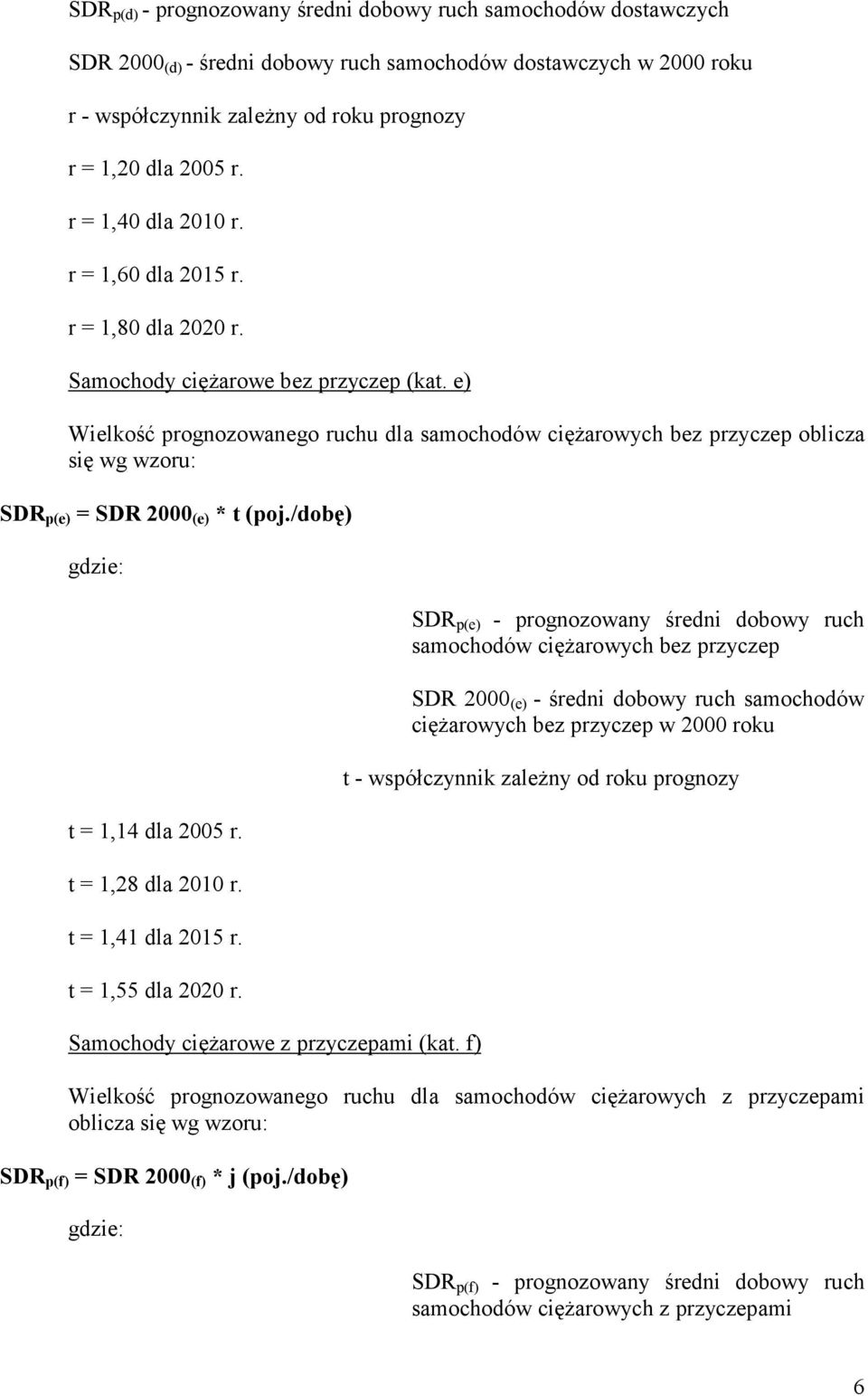 e) Wielkość prognozowanego ruchu dla samochodów ciężarowych bez przyczep oblicza się wg wzoru: SDR p(e) = SDR 2000 (e) * t (poj./dobę) t = 1,14 dla 2005 r. t = 1,28 dla 2010 r. t = 1,41 dla 2015 r.