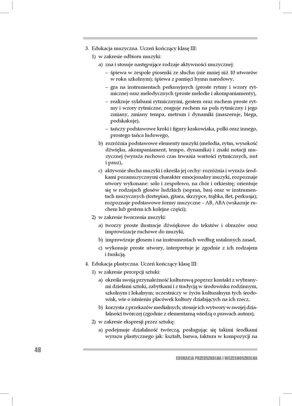 śpiewa z pamięci hymn narodowy, gra na instrumentach perkusyjnych (proste rytmy i wzory rytmiczne) oraz melo dycznych (proste melodie i akompaniamenty), realizuje sylabami rytmicznymi, gestem oraz