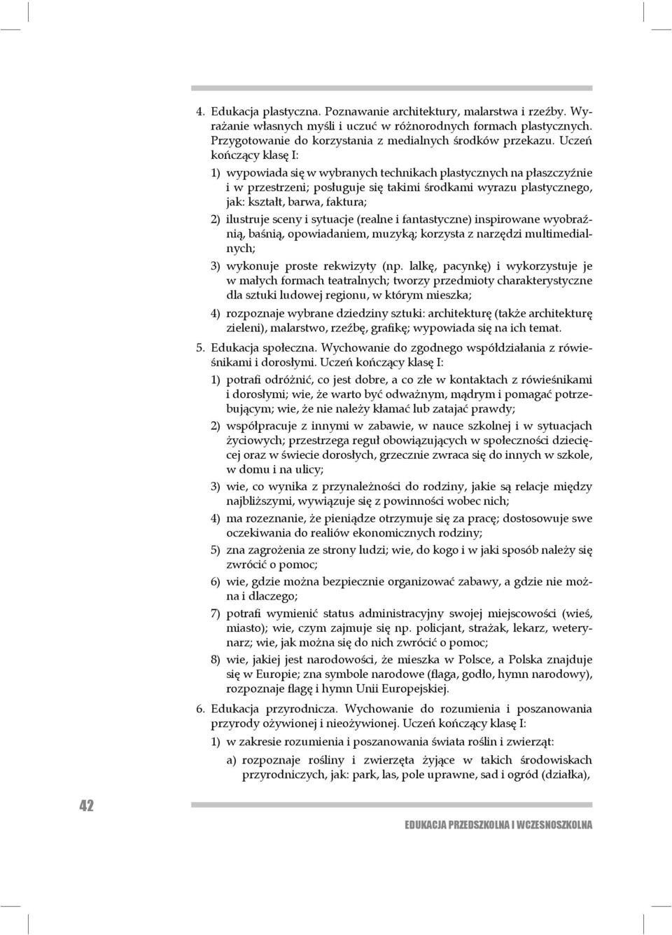 Uczeń kończący klasę I: 1) wypowiada się w wybranych technikach plastycznych na płaszczyźnie i w przes trzeni; posługuje się takimi środkami wyrazu plastycznego, jak: kształt, barwa, faktura; 2)