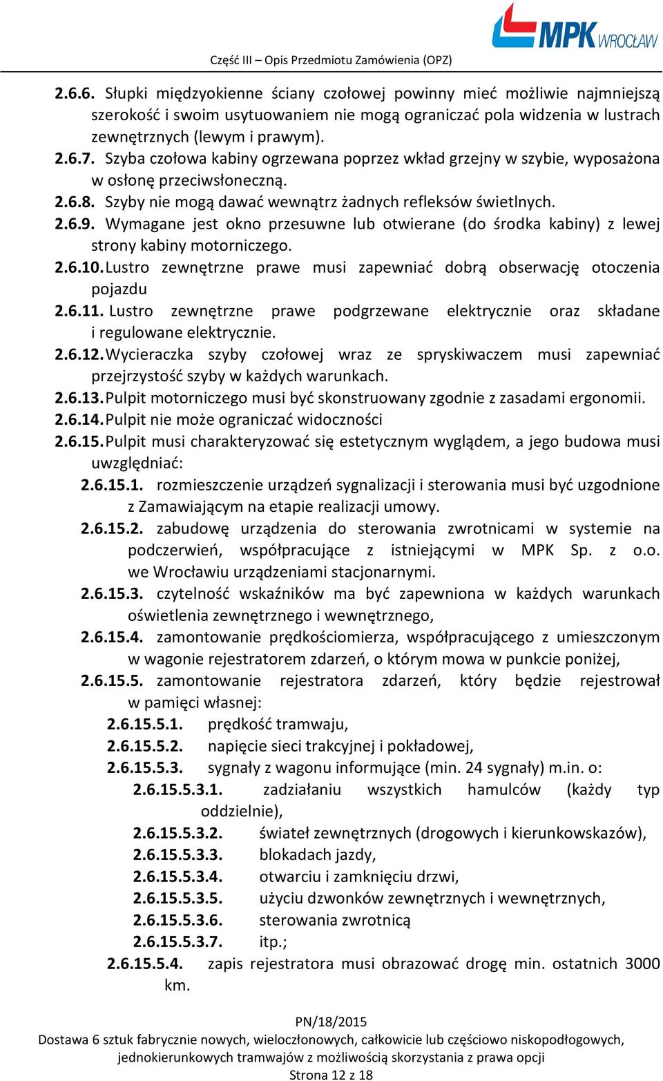 Wymagane jest okno przesuwne lub otwierane (do środka kabiny) z lewej strony kabiny motorniczego. 2.6.10. Lustro zewnętrzne prawe musi zapewniać dobrą obserwację otoczenia pojazdu 2.6.11.