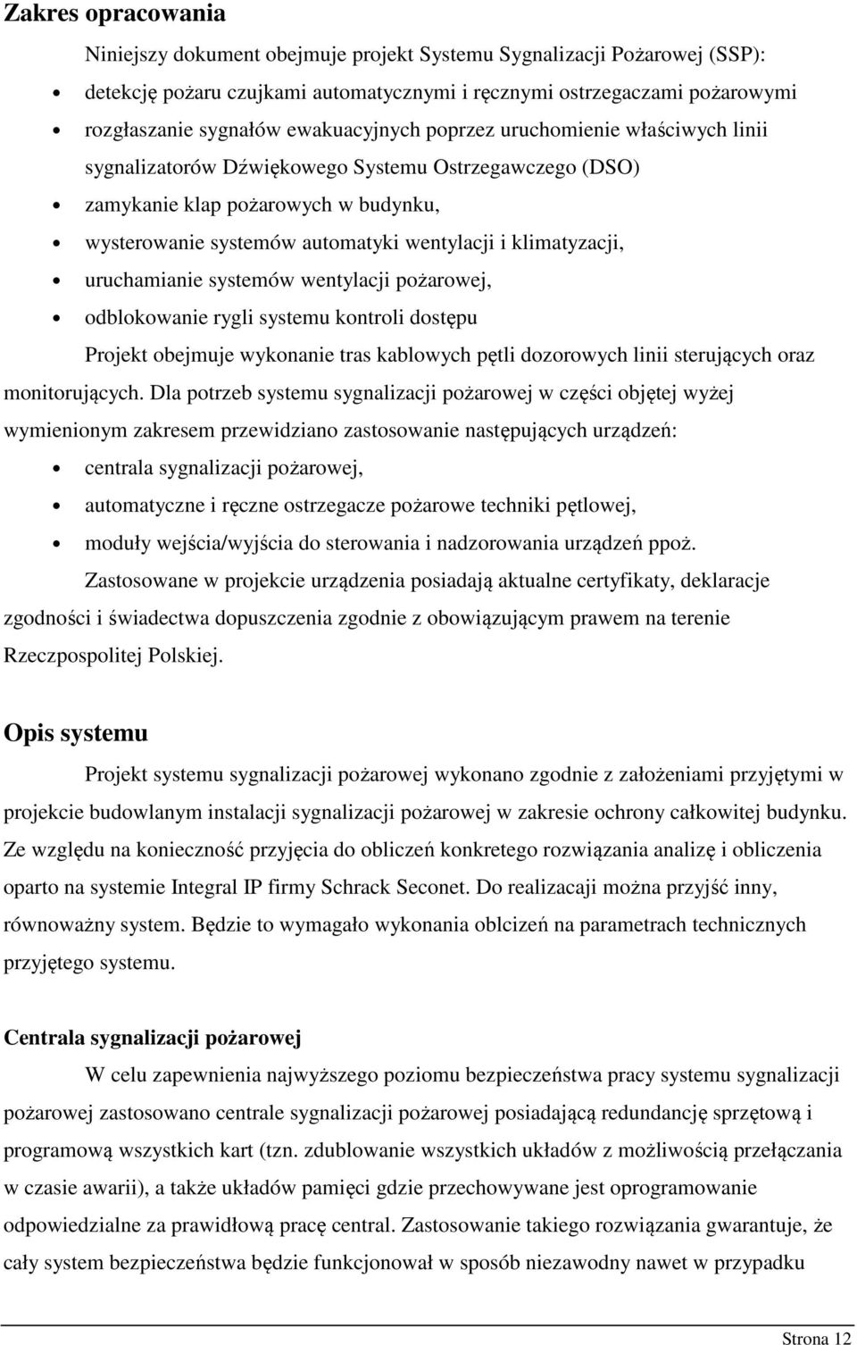 klimatyzacji, uruchamianie systemów wentylacji pożarowej, odblokowanie rygli systemu kontroli dostępu Projekt obejmuje wykonanie tras kablowych pętli dozorowych linii sterujących oraz monitorujących.