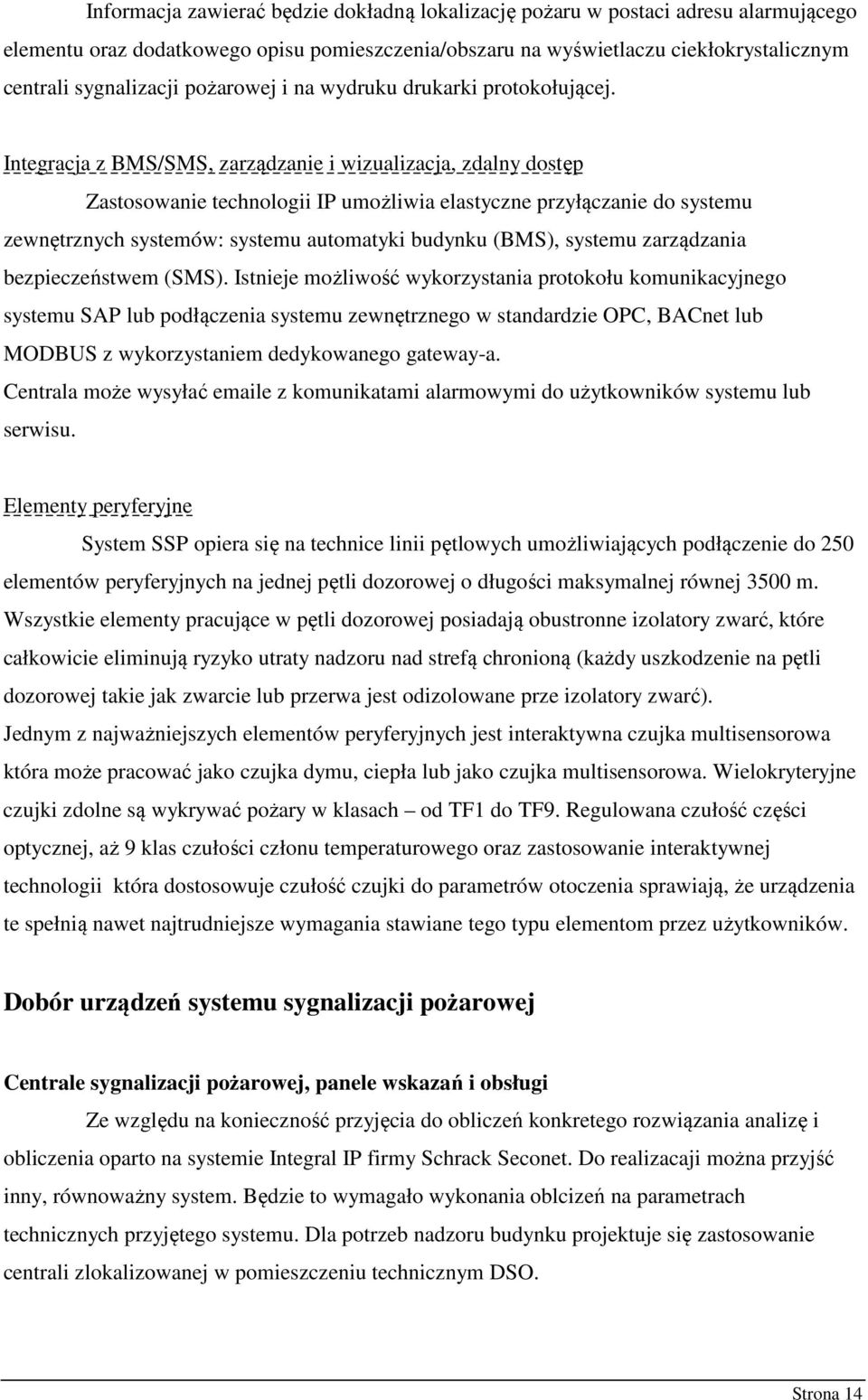 Integracja z BMS/SMS, zarządzanie i wizualizacja, zdalny dostęp Zastosowanie technologii IP umożliwia elastyczne przyłączanie do systemu zewnętrznych systemów: systemu automatyki budynku (BMS),