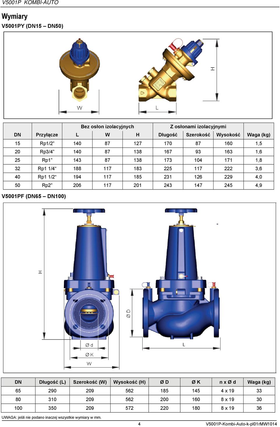 117 201 243 147 245 4,9 V5001PF (DN65 DN100) DN Długość (L) Szerokość (W) Wysokość (H) Ø D Ø K n x Ø d Waga (kg) 65 290 209 562 185 145 4 x 19 33 80 310 209 562 200
