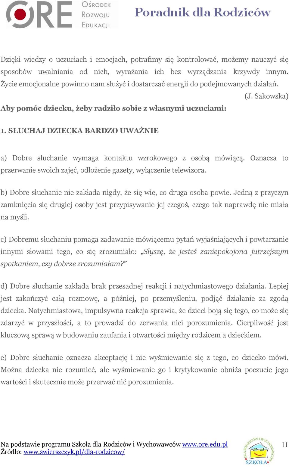 SŁUCHAJ DZIECKA BARDZO UWAŻNIE a) Dobre słuchanie wymaga kontaktu wzrokowego z osobą mówiącą. Oznacza to przerwanie swoich zajęć, odłożenie gazety, wyłączenie telewizora.