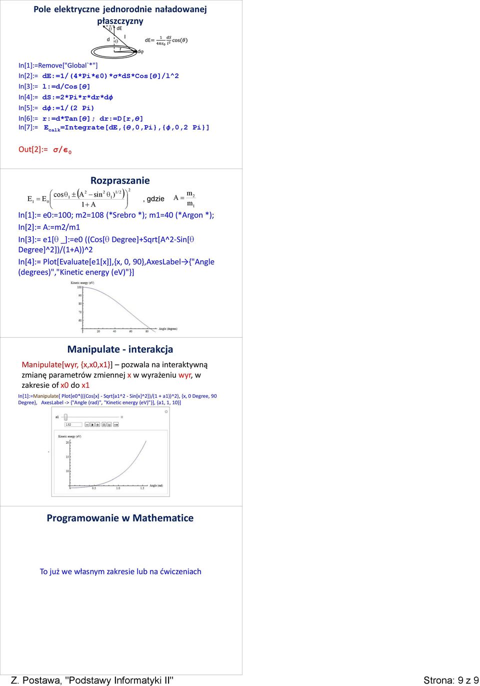 2 cosθ1 ± 1 E1 E0 1 A m2 =, gdzie A = + m1 In[1]:= e0:=100; m2=108 (*Srebro *); m1=40 (*Argon *); In[2]:= A:=m2/m1 In[3]:= e1[θ _]:=e0 ((Cos[θ Degree]+Sqrt[A^2-Sin[θ Degree]^2])/(1+A))^2 In[4]:=