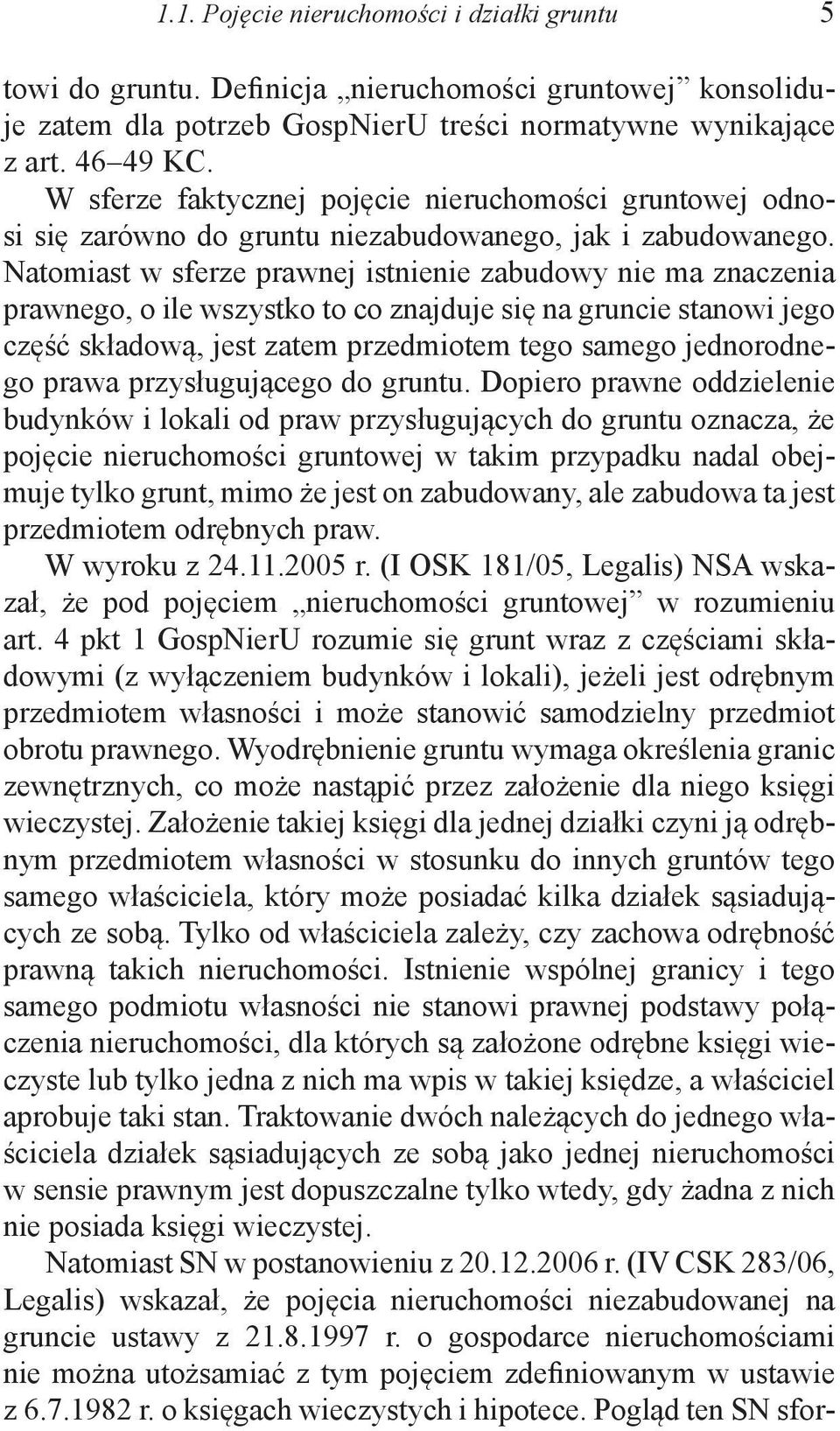 Natomiast w sferze prawnej istnienie zabudowy nie ma znaczenia prawnego, o ile wszystko to co znajduje się na gruncie stanowi jego część składową, jest zatem przedmiotem tego samego jednorodnego