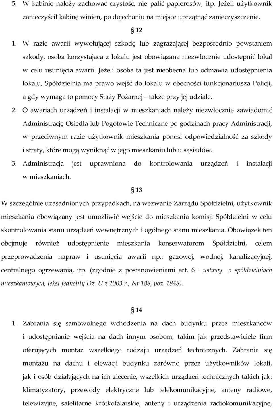 Jeżeli osoba ta jest nieobecna lub odmawia udostępnienia lokalu, Spółdzielnia ma prawo wejść do lokalu w obecności funkcjonariusza Policji, a gdy wymaga to pomocy Staży Pożarnej także przy jej