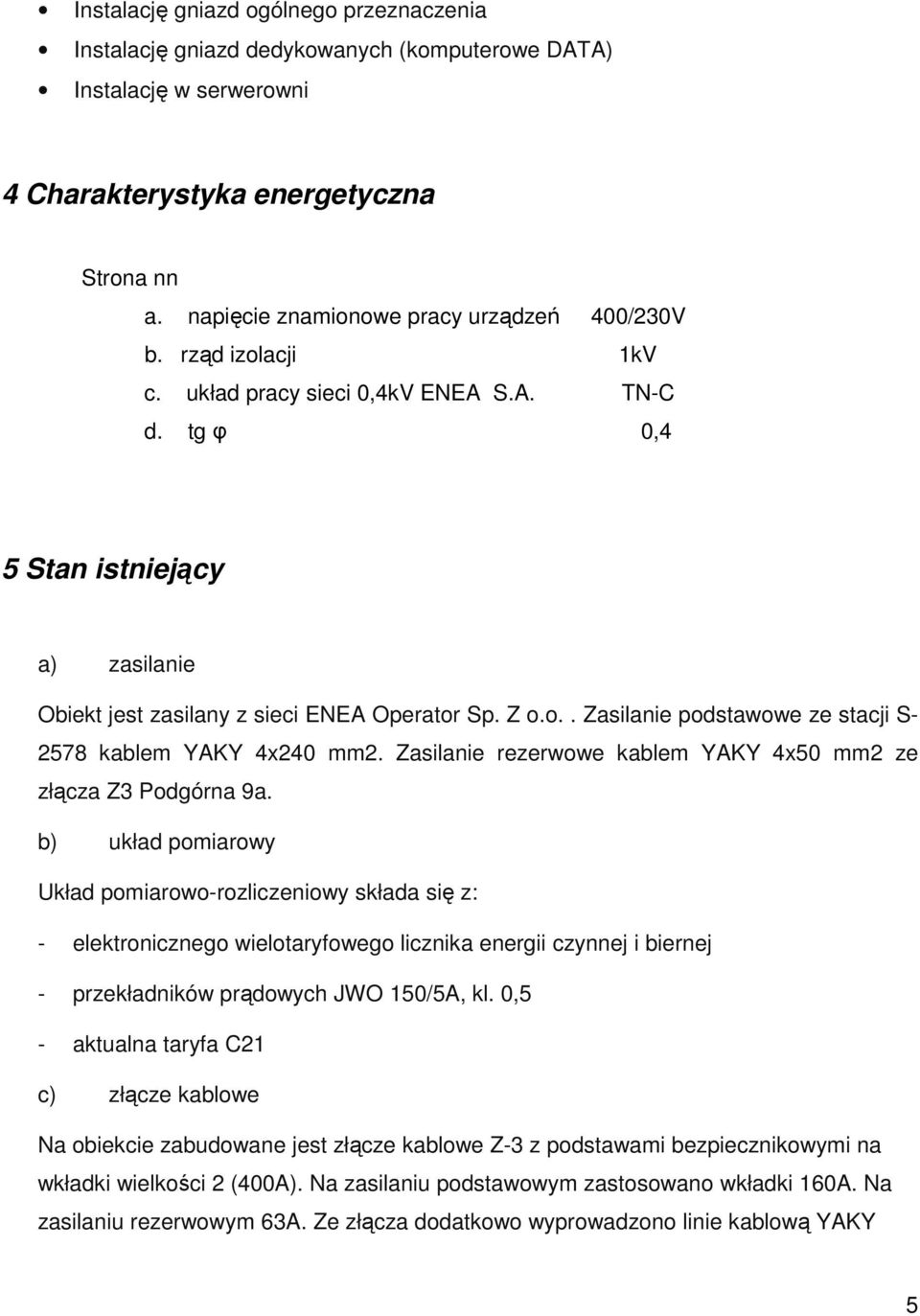 Z o.o.. Zasilanie podstawowe ze stacji S- 2578 kablem YAKY 4x240 mm2. Zasilanie rezerwowe kablem YAKY 4x50 mm2 ze złącza Z3 Podgórna 9a.