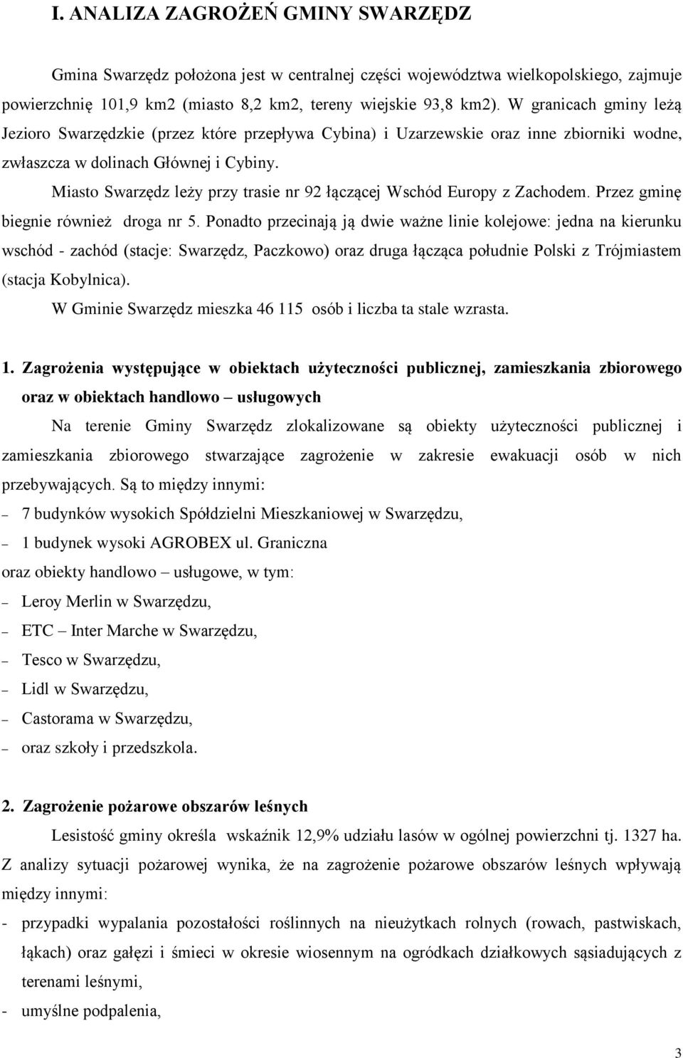 Miasto Swarzędz leży przy trasie nr 92 łączącej Wschód Europy z Zachodem. Przez gminę biegnie również droga nr 5.