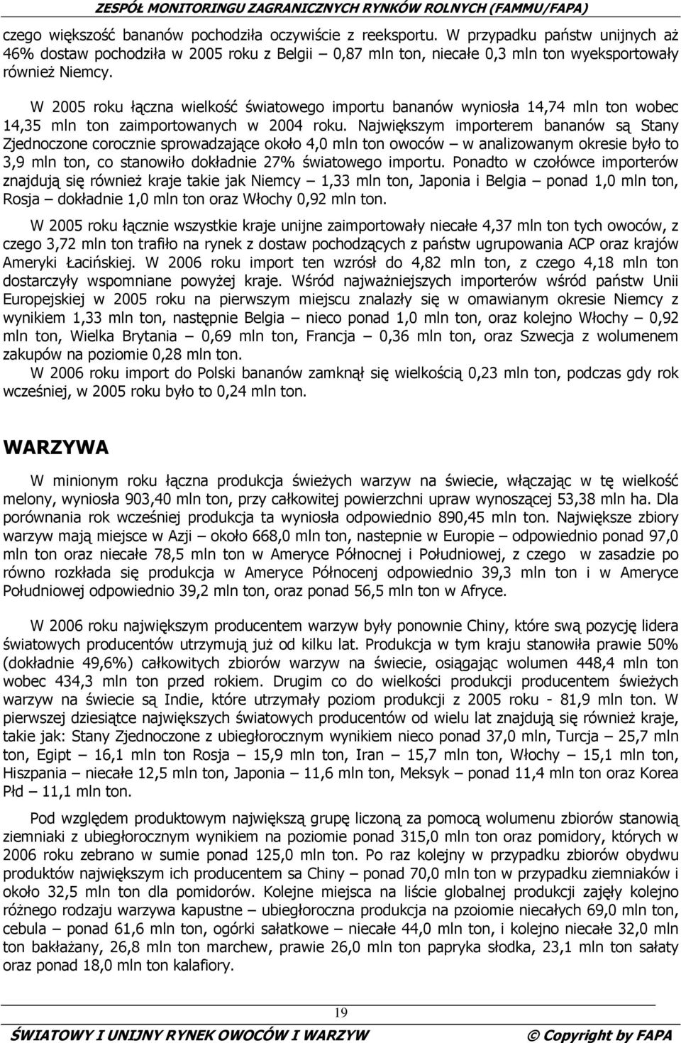 Największym importerem bananów są Stany Zjednoczone corocznie sprowadzające około 4,0 mln ton owoców w analizowanym okresie było to 3,9 mln ton, co stanowiło dokładnie 27% światowego importu.