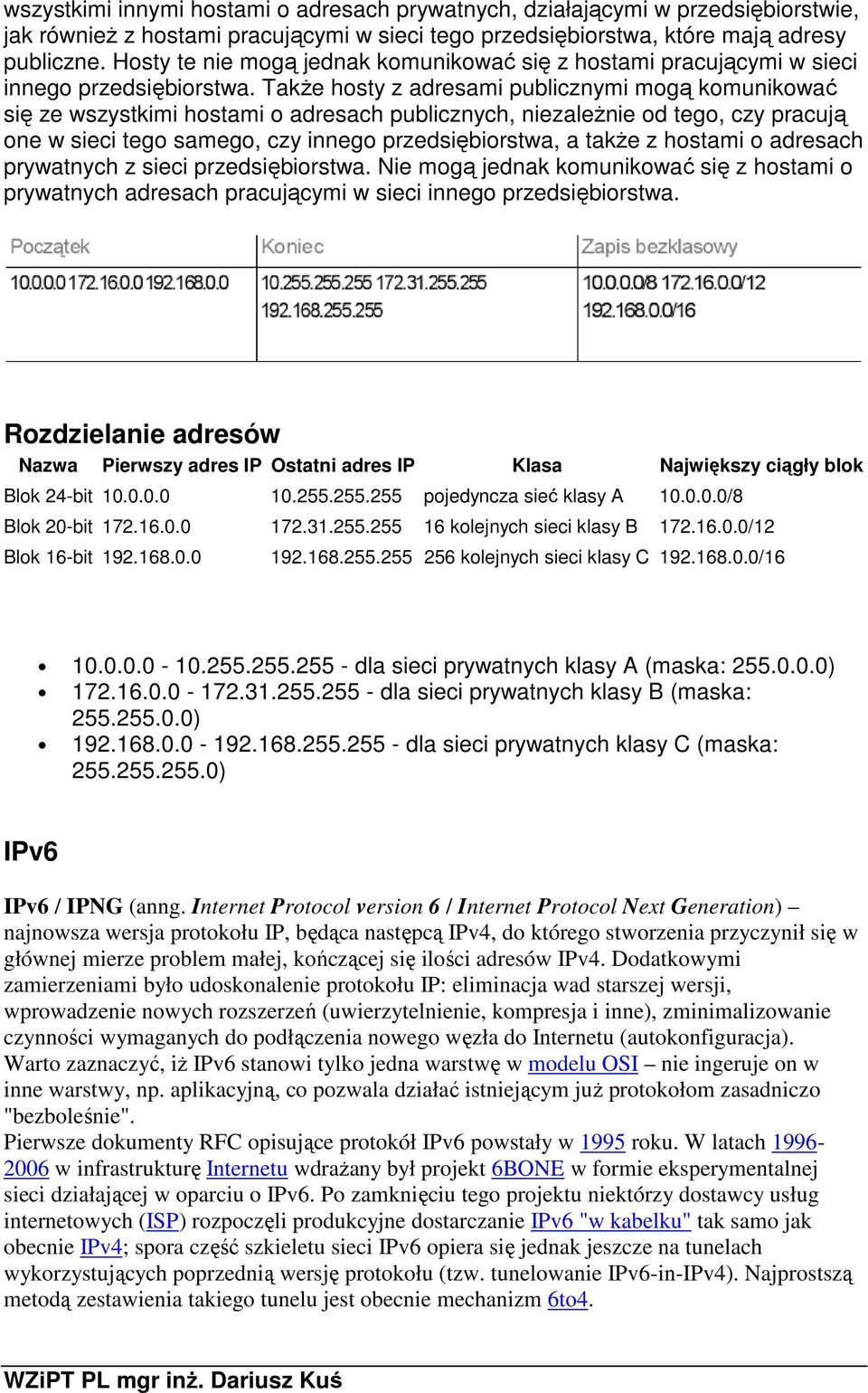 Także hosty z adresami publicznymi mogą komunikować się ze wszystkimi hostami o adresach publicznych, niezależnie od tego, czy pracują one w sieci tego samego, czy innego przedsiębiorstwa, a także z