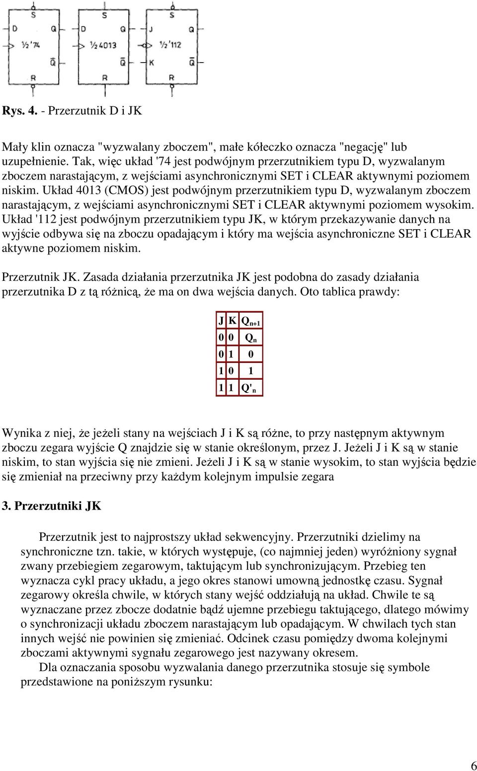 Układ 4013 (MOS) jest podwójnym przerzutnikiem typu D, wyzwalanym zboczem narastającym, z wejściami asynchronicznymi SET i LEAR aktywnymi poziomem wysokim.