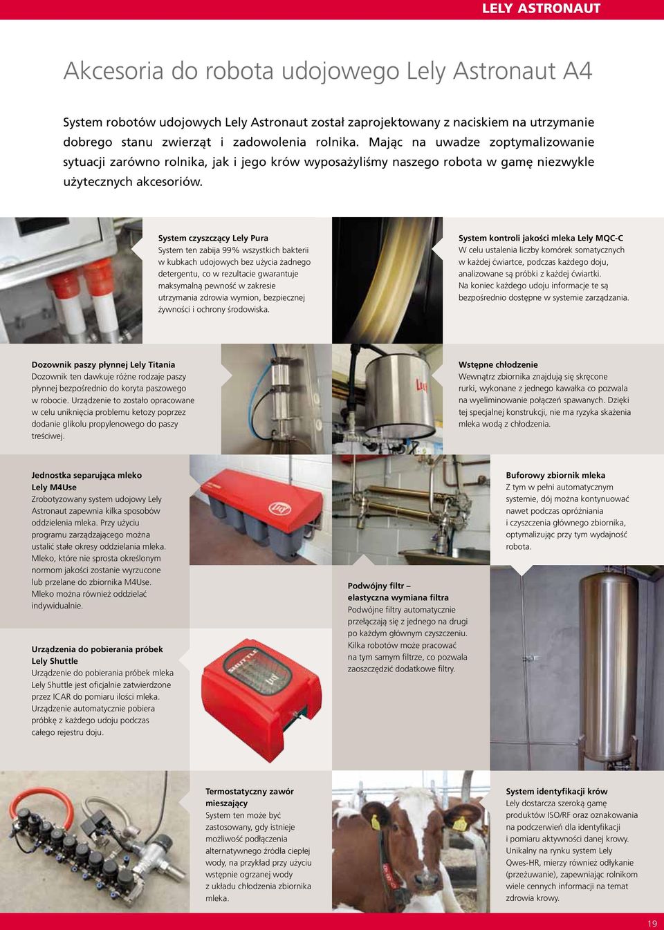 System czyszczący Lely Pura System ten zabija 99% wszystkich bakterii w kubkach udojowych bez użycia żadnego detergentu, co w rezultacie gwarantuje maksymalną pewność w zakresie utrzymania zdrowia