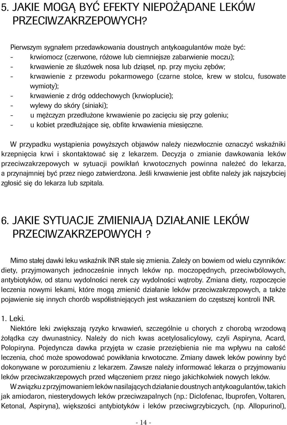 przy myciu zębów; - krwawienie z przewodu pokarmowego (czarne stolce, krew w stolcu, fusowate wymioty); - krwawienie z dróg oddechowych (krwioplucie); - wylewy do skóry (siniaki); - u mężczyzn