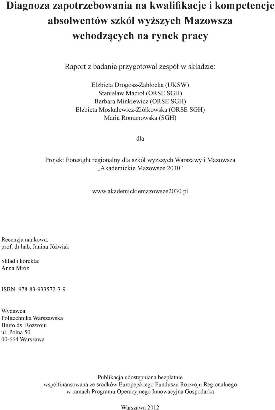 Akademickie Mazowsze 2030 www.akademickiemazowsze2030.pl Recenzja naukowa: prof. dr hab. Janina Jóźwiak Skład i korekta: Anna Mróz ISBN: 978-83-933572-3-9 Wydawca: Politechnika Warszawska Biuro ds.