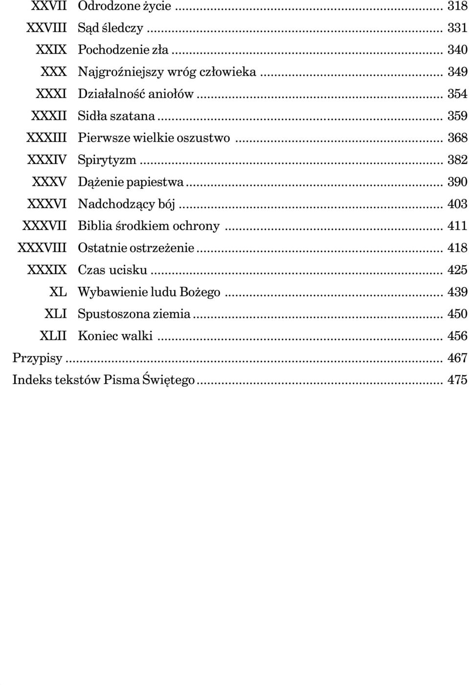 .. 359 XXXIII Pierwsze wielkie oszustwo... 368 XXXIV Spirytyzm... 382 XXXV Dążenie papiestwa... 390 XXXVI Nadchodzący bój... 403 XXXVII Biblia środkiem ochrony.