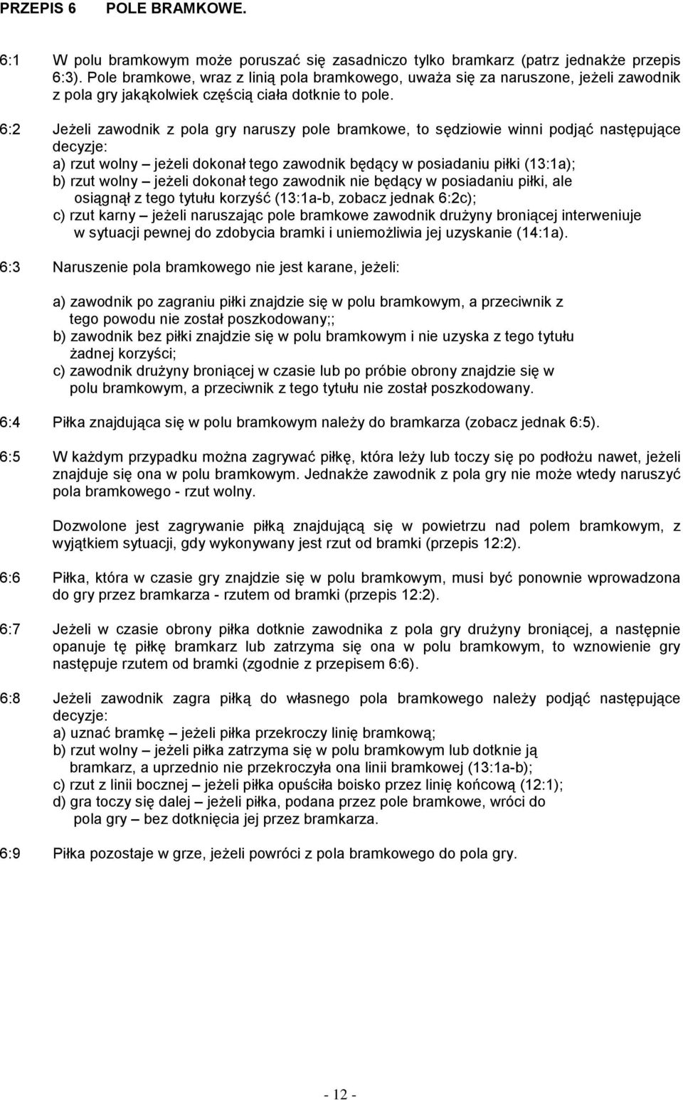 6:2 Jeżeli zawodnik z pola gry naruszy pole bramkowe, to sędziowie winni podjąć następujące decyzje: a) rzut wolny jeżeli dokonał tego zawodnik będący w posiadaniu piłki (13:1a); b) rzut wolny jeżeli