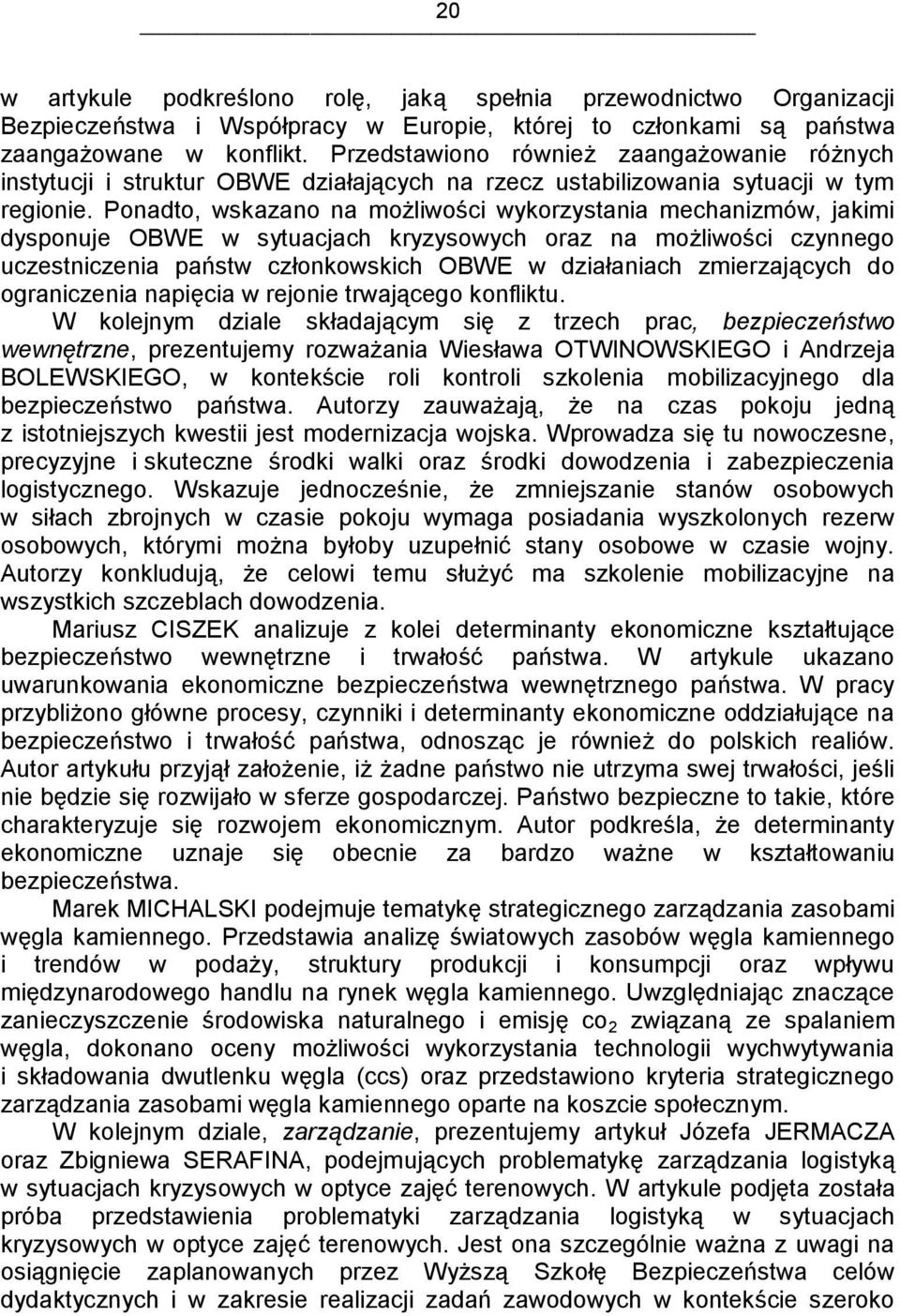 Ponadto, wskazano na możliwości wykorzystania mechanizmów, jakimi dysponuje OBWE w sytuacjach kryzysowych oraz na możliwości czynnego uczestniczenia państw członkowskich OBWE w działaniach