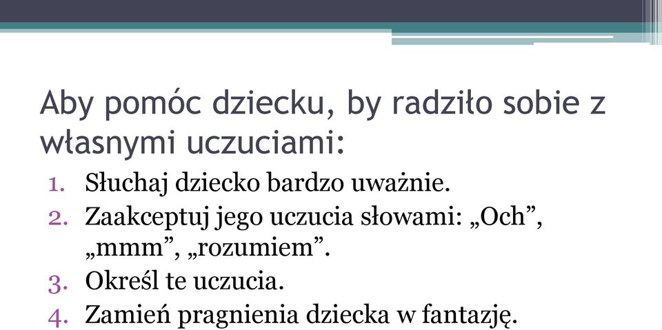 Zaakceptuj jego uczucia słowami: Och, mmm, rozumiem.