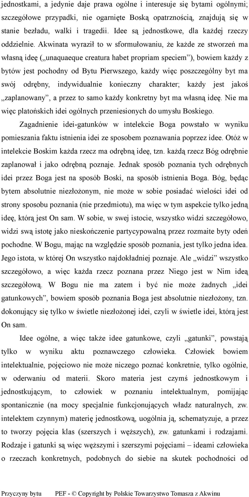 Akwinata wyraził to w sformułowaniu, że każde ze stworzeń ma własną ideę ( unaquaeque creatura habet propriam speciem ), bowiem każdy z bytów jest pochodny od Bytu Pierwszego, każdy więc poszczególny