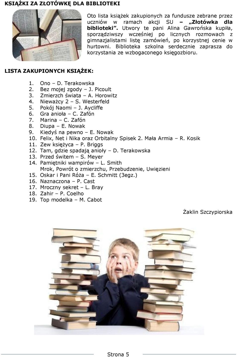 Biblioteka szkolna serdecznie zaprasza do korzystania ze wzbogaconego księgozbioru. LISTA ZAKUPIONYCH KSIĄŻEK: 1. Ono D. Terakowska 2. Bez mojej zgody J. Picoult 3. Zmierzch świata A. Horowitz 4.