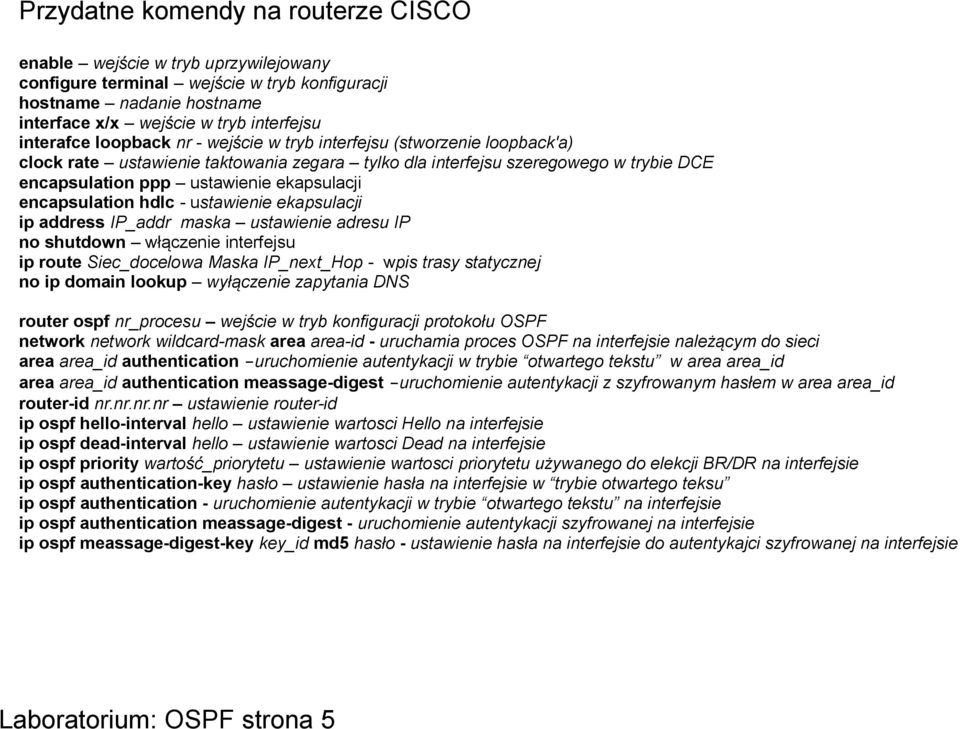 encapsulation hdlc - ustawienie ekapsulacji ip address IP_addr maska ustawienie adresu IP no shutdown włączenie interfejsu ip route Siec_docelowa Maska IP_next_Hop - wpis trasy statycznej no ip