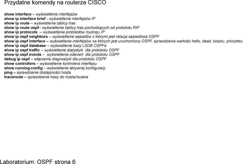 ip ospf interface wyświetlenie interfejsów na których jest uruchomiony OSPF, sprawdzenie wartości hello, dead, kosztu, priorytetu show ip ospf database wyświetlenie bazy LSDB OSPFa show ip ospf