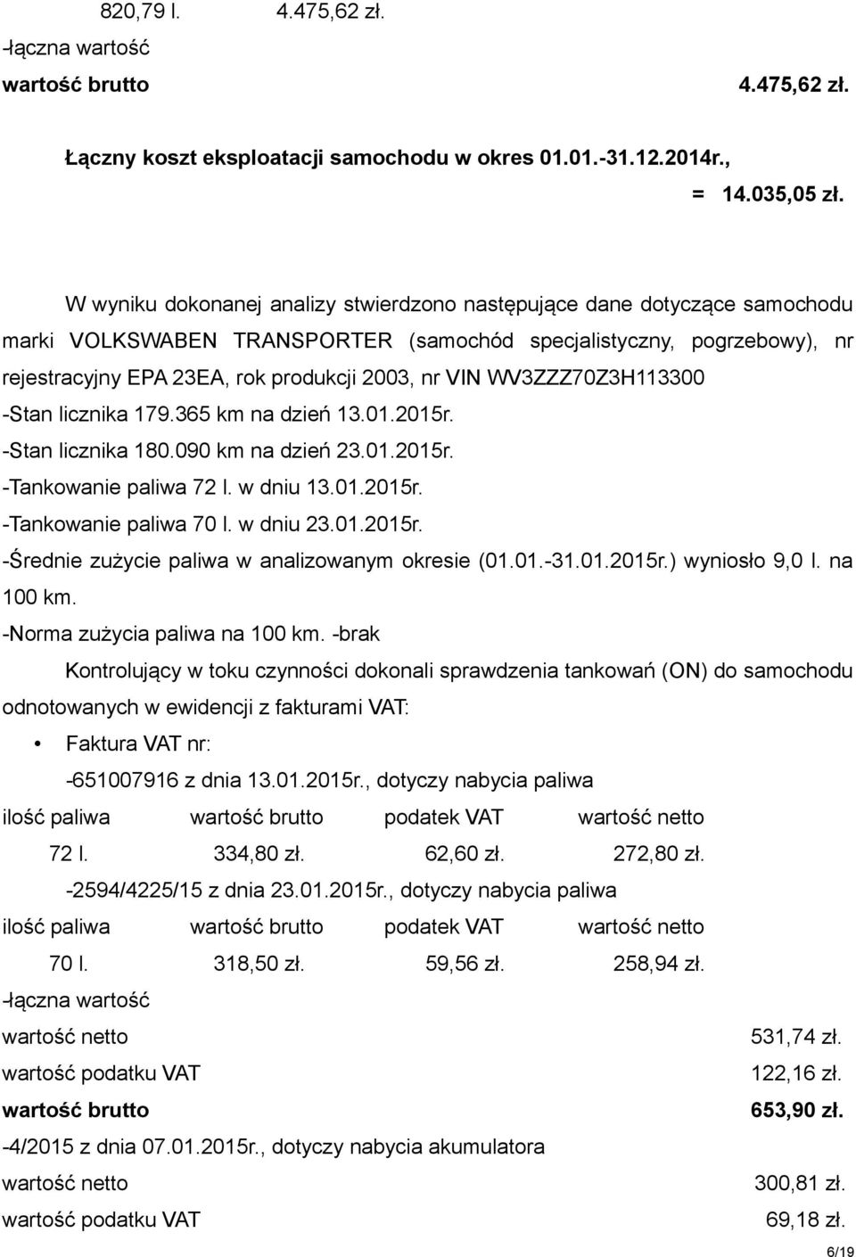 WV3ZZZ70Z3H113300 -Stan licznika 179.365 km na dzień 13.01.2015r. -Stan licznika 180.090 km na dzień 23.01.2015r. -Tankowanie paliwa 72 l. w dniu 13.01.2015r. -Tankowanie paliwa 70 l. w dniu 23.01.2015r. -Średnie zużycie paliwa w analizowanym okresie (01.