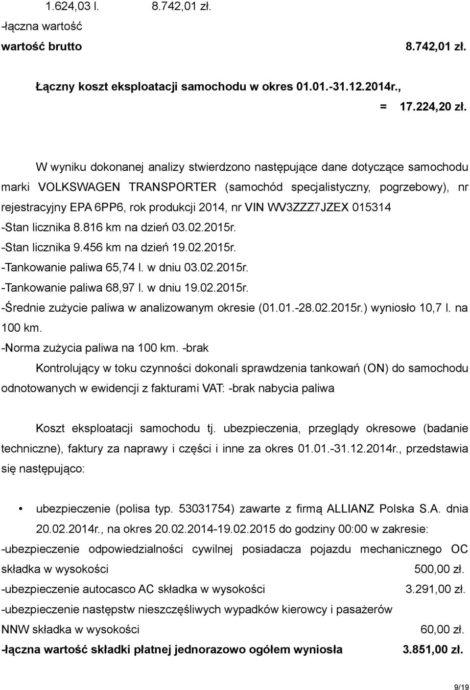 WV3ZZZ7JZEX 015314 -Stan licznika 8.816 km na dzień 03.02.2015r. -Stan licznika 9.456 km na dzień 19.02.2015r. -Tankowanie paliwa 65,74 l. w dniu 03.02.2015r. -Tankowanie paliwa 68,97 l. w dniu 19.02.2015r. -Średnie zużycie paliwa w analizowanym okresie (01.