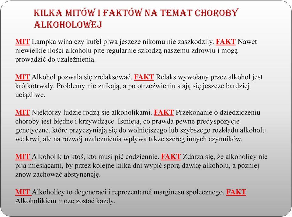 FAKT Relaks wywołany przez alkohol jest krótkotrwały. Problemy nie znikają, a po otrzeźwieniu stają się jeszcze bardziej uciążliwe. MIT Niektórzy ludzie rodzą się alkoholikami.