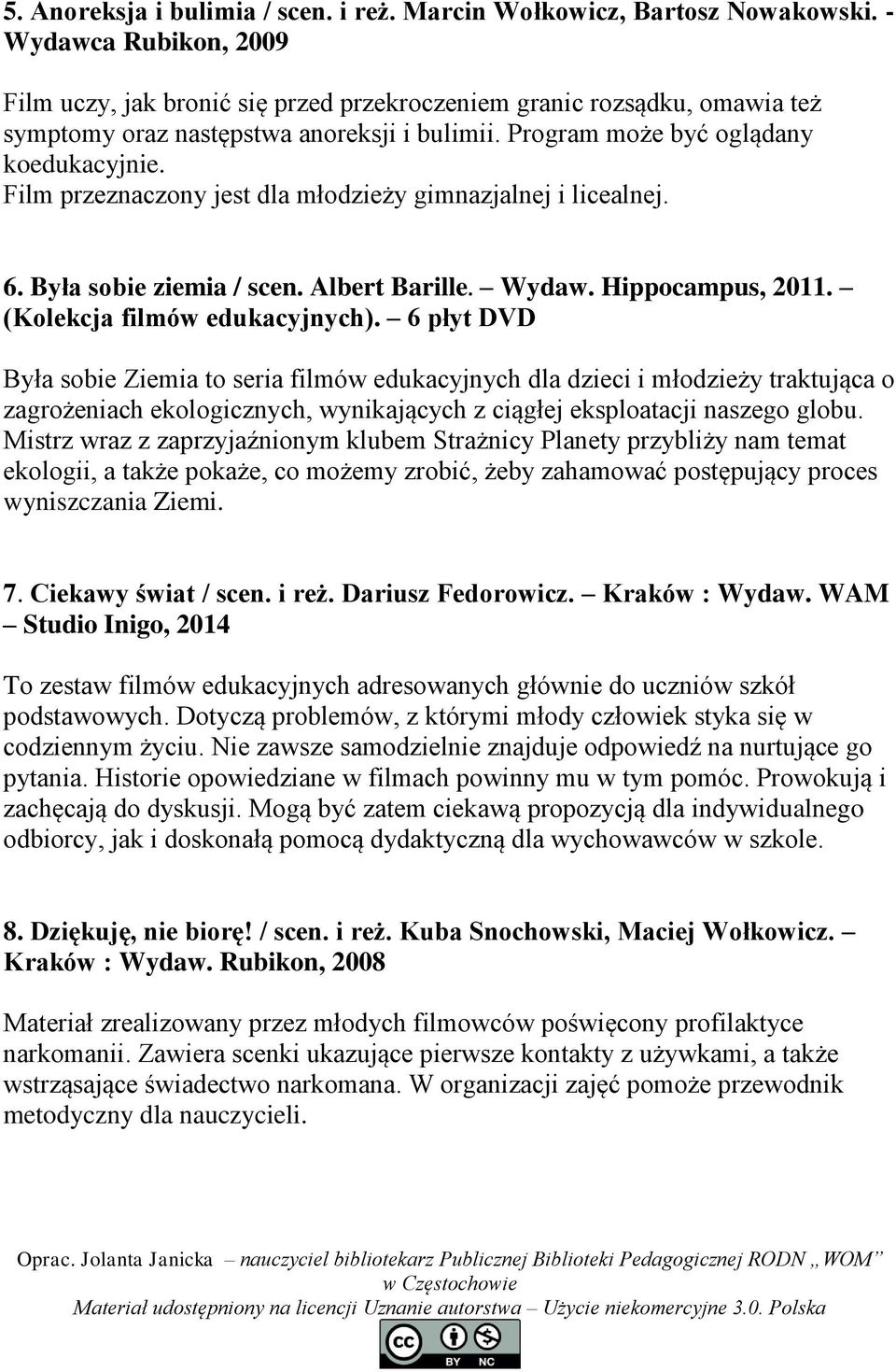 Film przeznaczony jest dla młodzieży gimnazjalnej i licealnej. 6. Była sobie ziemia / scen. Albert Barille. Wydaw. Hippocampus, 2011. (Kolekcja filmów edukacyjnych).