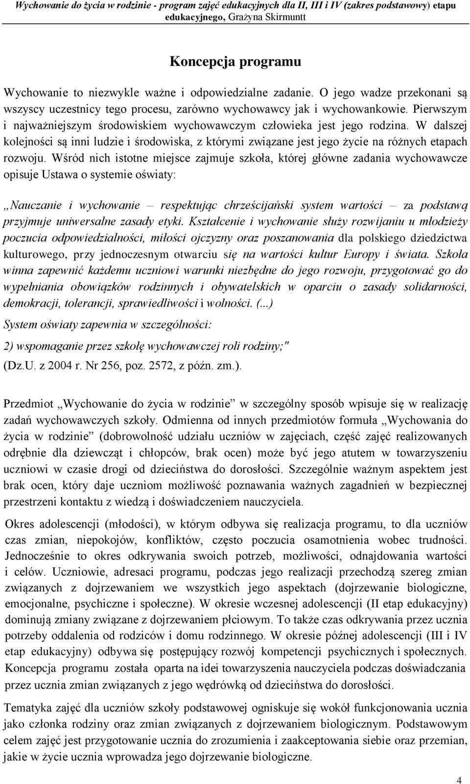 Pierwszym i najważniejszym środowiskiem wychowawczym człowieka jest jego rodzina. W dalszej kolejności są inni ludzie i środowiska, z którymi związane jest jego życie na różnych etapach rozwoju.