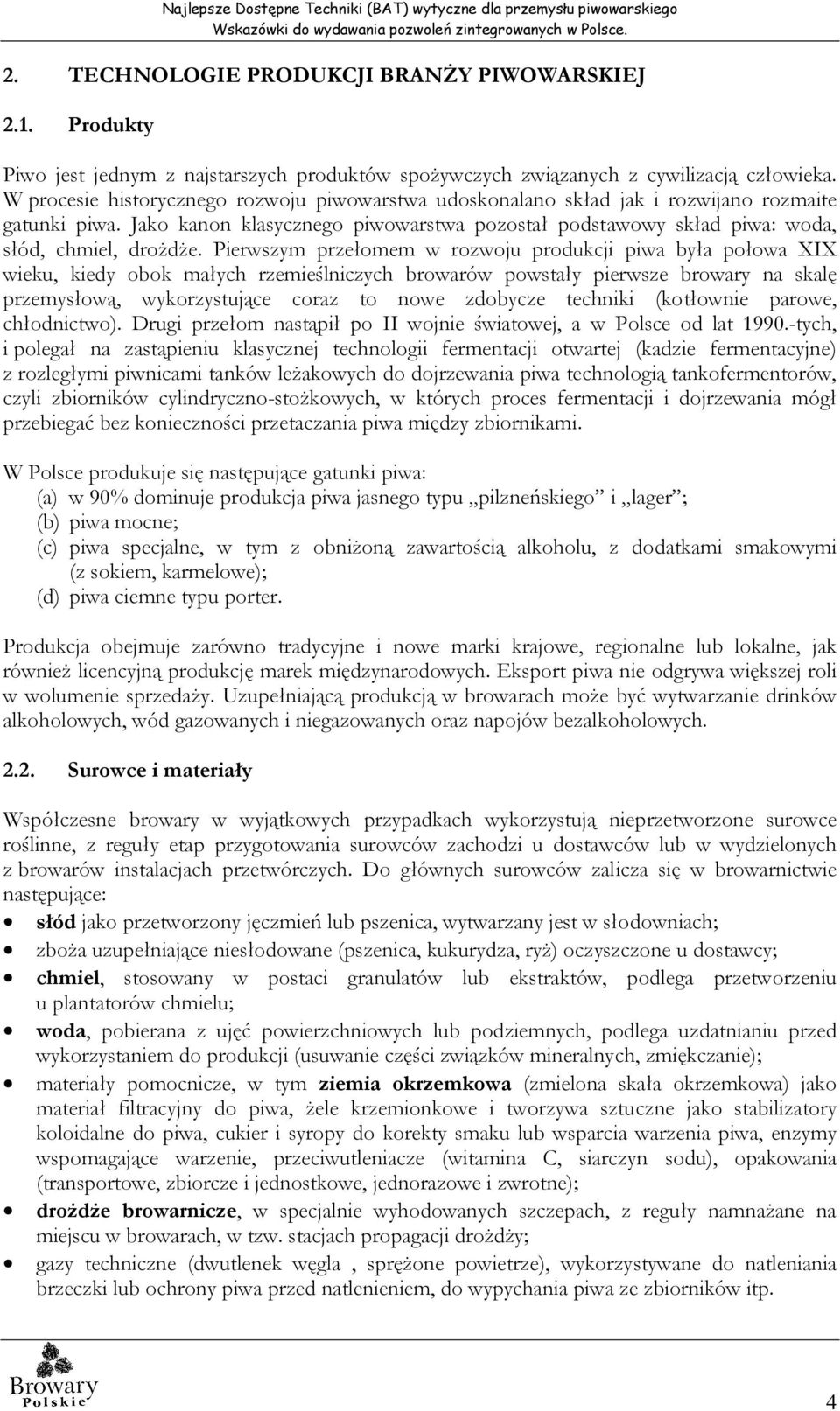 Pierwszym przełomem w rozwoju produkcji piwa była połowa XIX wieku, kiedy obok małych rzemieślniczych browarów powstały pierwsze browary na skalę przemysłową, wykorzystujące coraz to nowe zdobycze