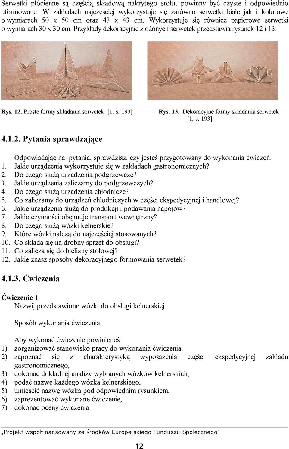 Przykłady dekoracyjnie złożonych serwetek przedstawia rysunek 12 i 13. Rys. 12. Proste formy składania serwetek [1, s. 193] Rys. 13. Dekoracyjne formy składania serwetek [1, s. 193] 4.1.2. Pytania sprawdzające Odpowiadając na pytania, sprawdzisz, czy jesteś przygotowany do wykonania ćwiczeń.